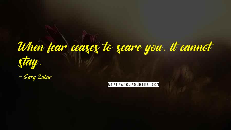 Gary Zukav Quotes: When fear ceases to scare you, it cannot stay.