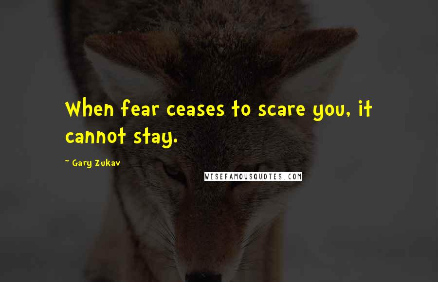 Gary Zukav Quotes: When fear ceases to scare you, it cannot stay.