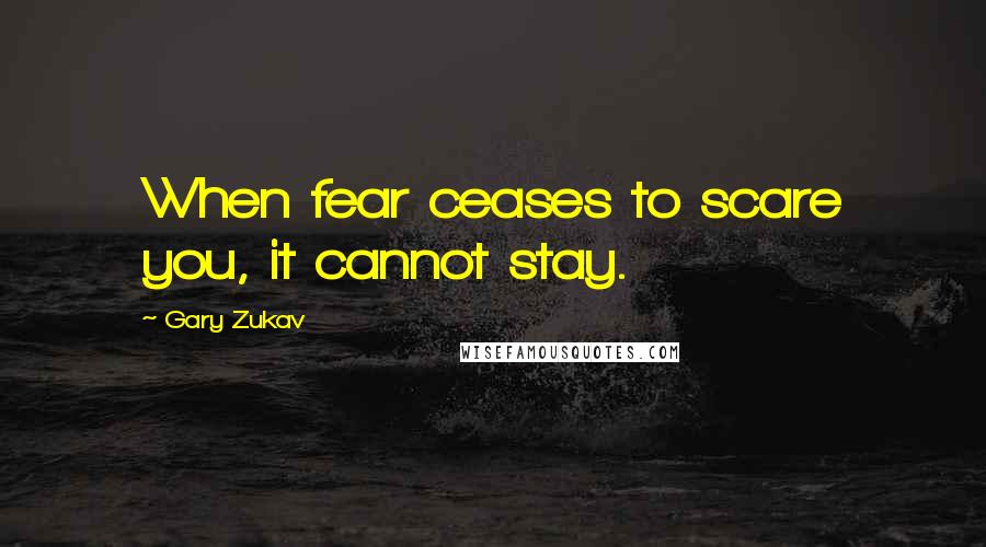 Gary Zukav Quotes: When fear ceases to scare you, it cannot stay.