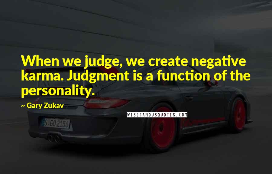 Gary Zukav Quotes: When we judge, we create negative karma. Judgment is a function of the personality.