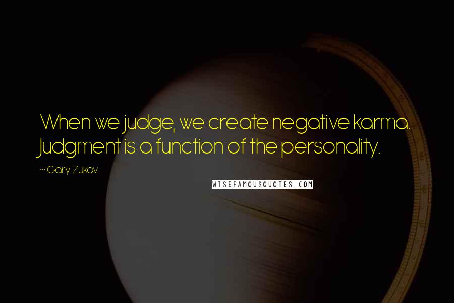 Gary Zukav Quotes: When we judge, we create negative karma. Judgment is a function of the personality.