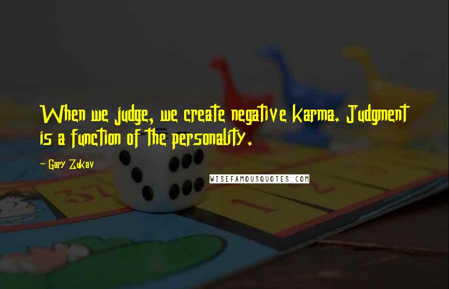 Gary Zukav Quotes: When we judge, we create negative karma. Judgment is a function of the personality.