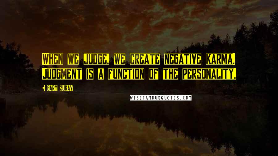 Gary Zukav Quotes: When we judge, we create negative karma. Judgment is a function of the personality.