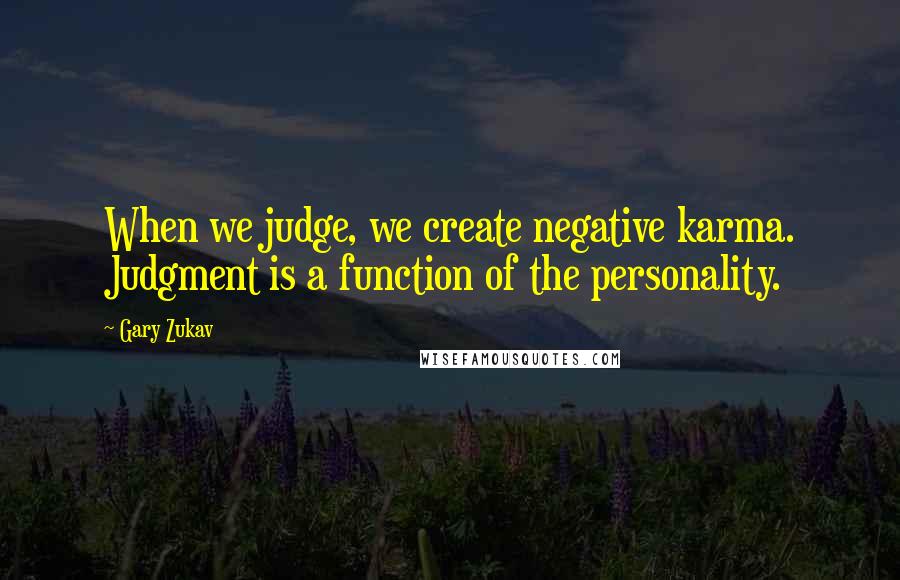 Gary Zukav Quotes: When we judge, we create negative karma. Judgment is a function of the personality.