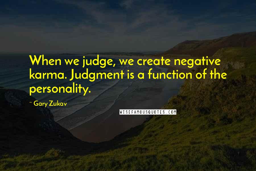 Gary Zukav Quotes: When we judge, we create negative karma. Judgment is a function of the personality.