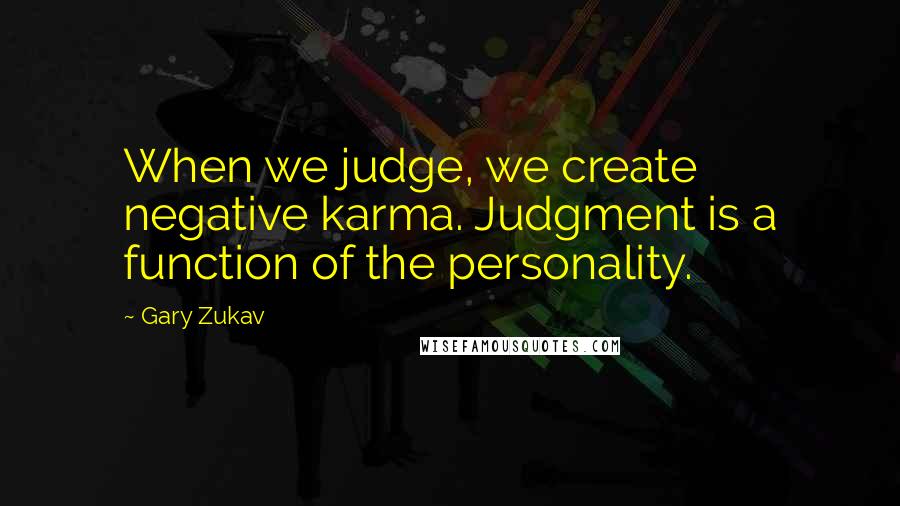 Gary Zukav Quotes: When we judge, we create negative karma. Judgment is a function of the personality.