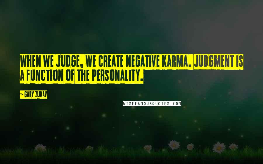 Gary Zukav Quotes: When we judge, we create negative karma. Judgment is a function of the personality.