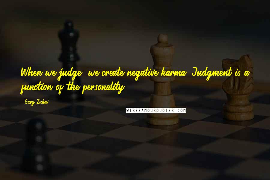 Gary Zukav Quotes: When we judge, we create negative karma. Judgment is a function of the personality.