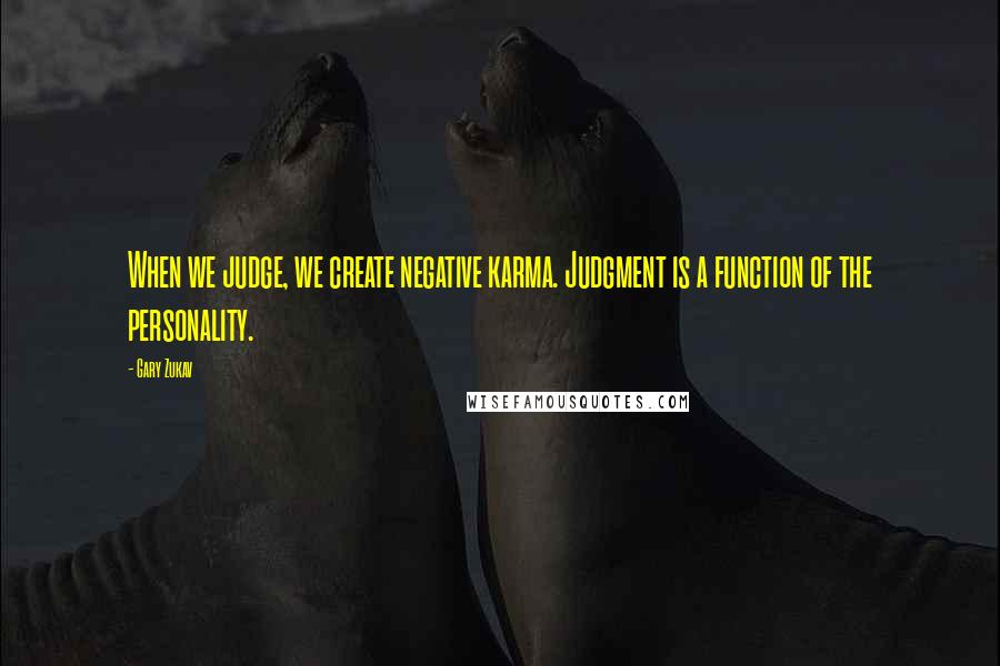 Gary Zukav Quotes: When we judge, we create negative karma. Judgment is a function of the personality.