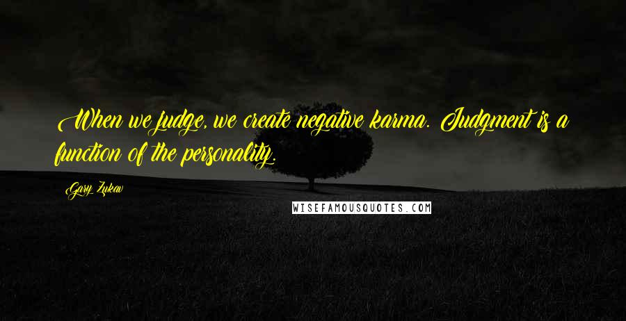 Gary Zukav Quotes: When we judge, we create negative karma. Judgment is a function of the personality.