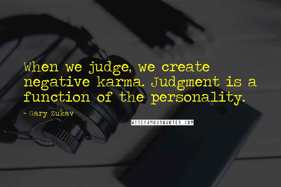 Gary Zukav Quotes: When we judge, we create negative karma. Judgment is a function of the personality.