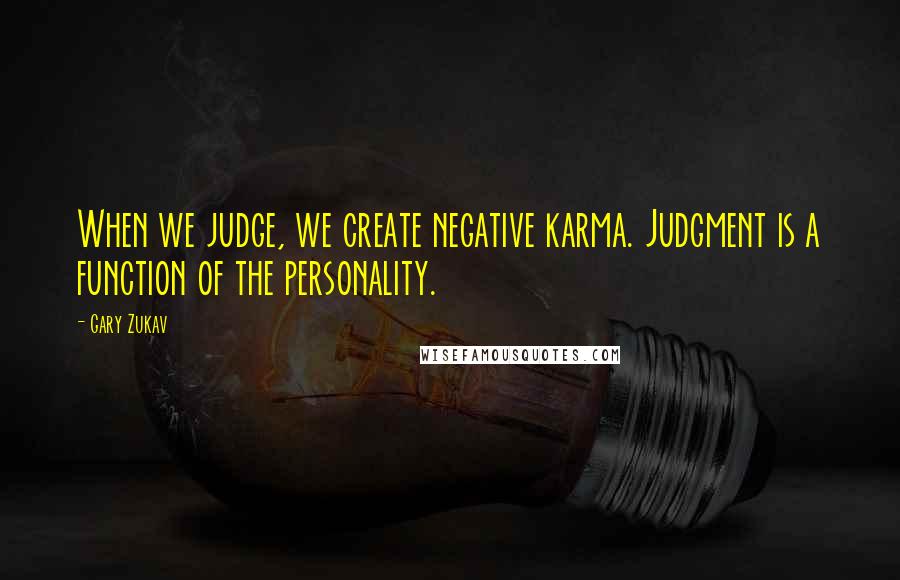 Gary Zukav Quotes: When we judge, we create negative karma. Judgment is a function of the personality.