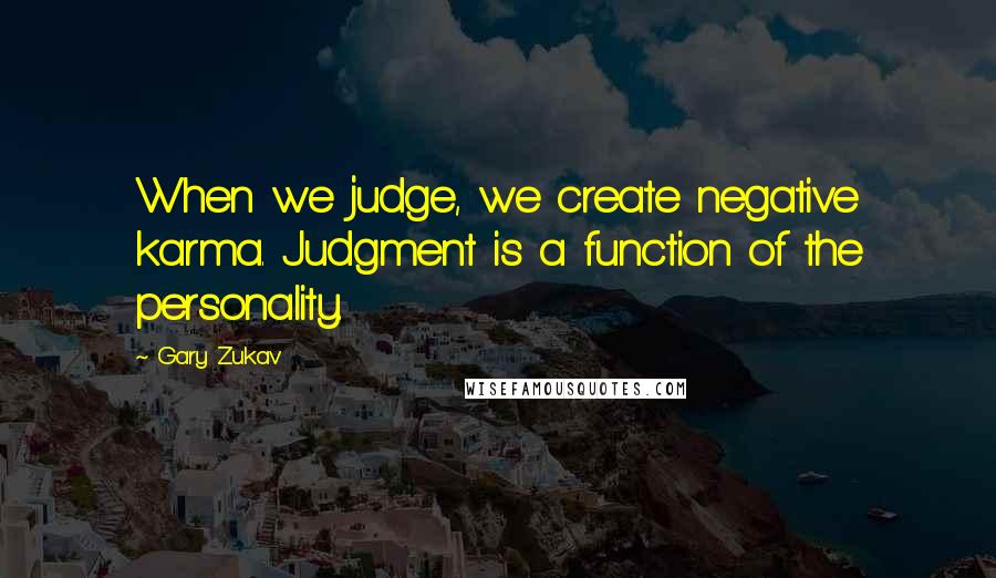 Gary Zukav Quotes: When we judge, we create negative karma. Judgment is a function of the personality.