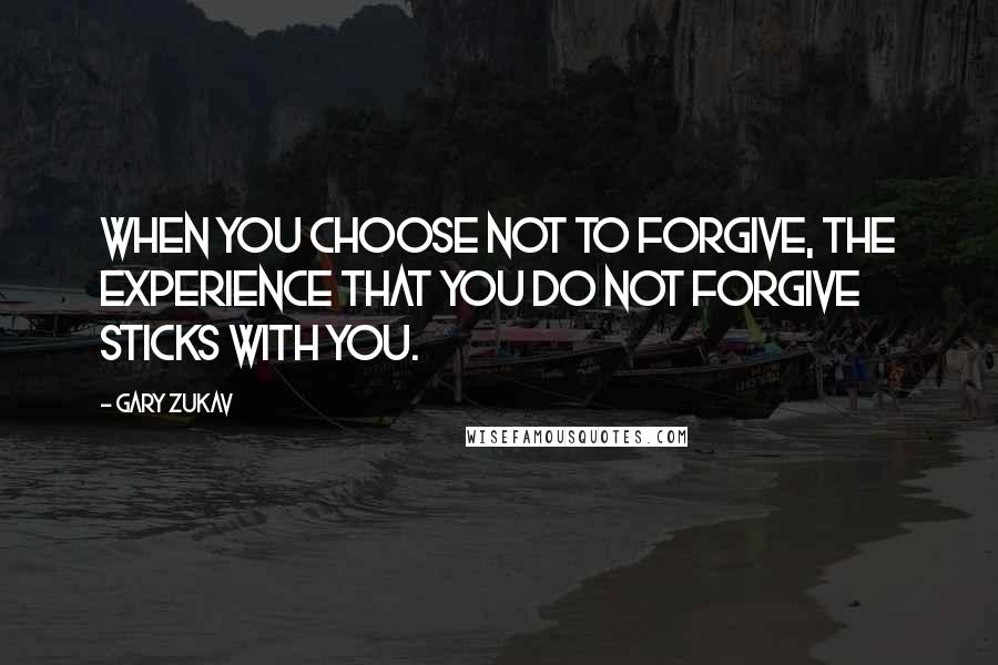 Gary Zukav Quotes: When you choose not to forgive, the experience that you do not forgive sticks with you.