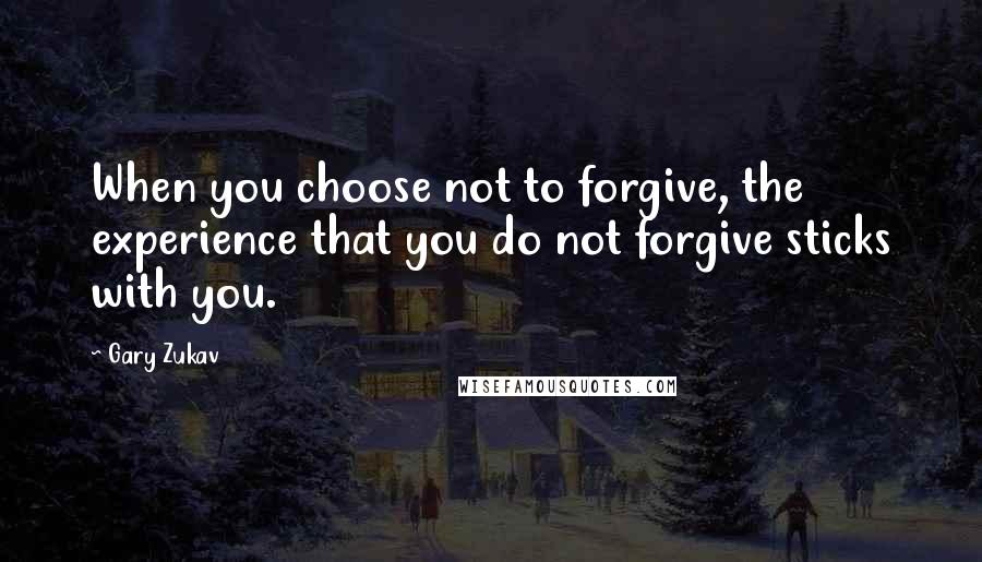 Gary Zukav Quotes: When you choose not to forgive, the experience that you do not forgive sticks with you.