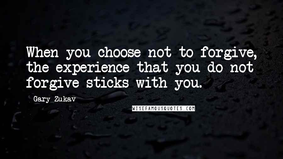 Gary Zukav Quotes: When you choose not to forgive, the experience that you do not forgive sticks with you.