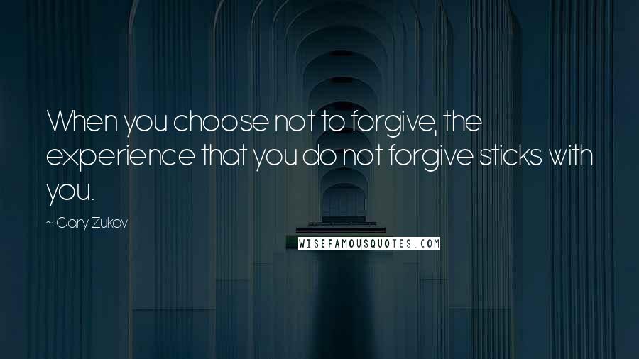 Gary Zukav Quotes: When you choose not to forgive, the experience that you do not forgive sticks with you.