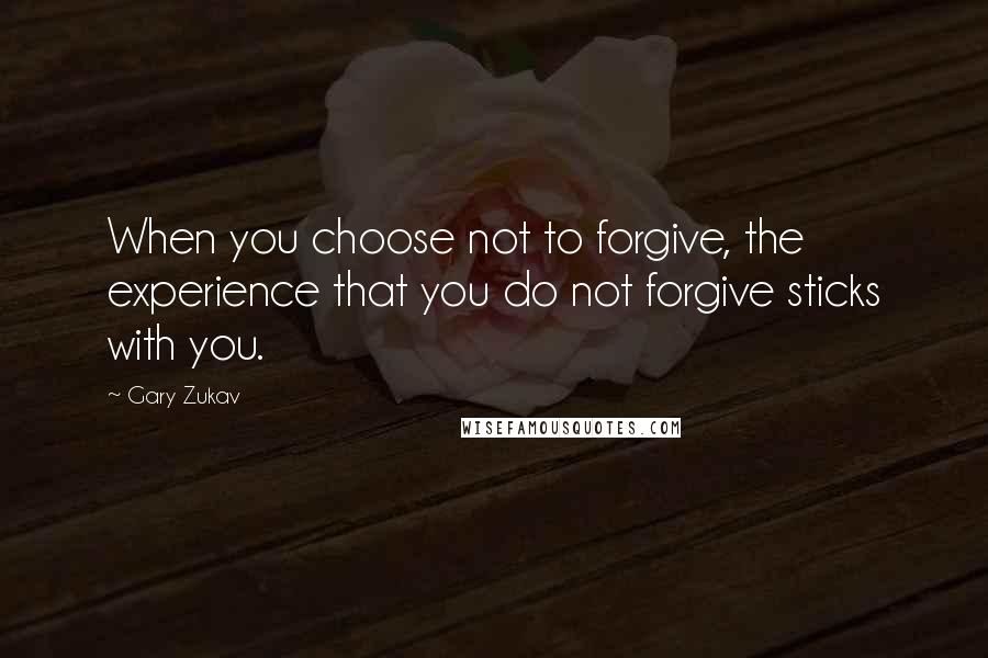 Gary Zukav Quotes: When you choose not to forgive, the experience that you do not forgive sticks with you.