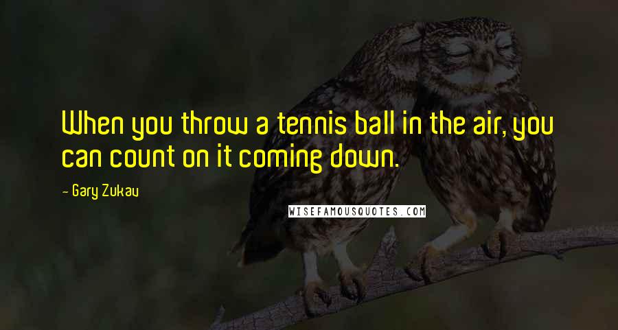Gary Zukav Quotes: When you throw a tennis ball in the air, you can count on it coming down.