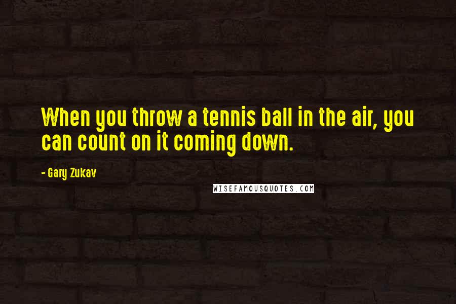 Gary Zukav Quotes: When you throw a tennis ball in the air, you can count on it coming down.