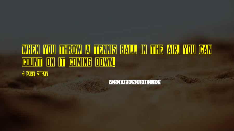 Gary Zukav Quotes: When you throw a tennis ball in the air, you can count on it coming down.