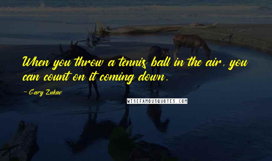 Gary Zukav Quotes: When you throw a tennis ball in the air, you can count on it coming down.