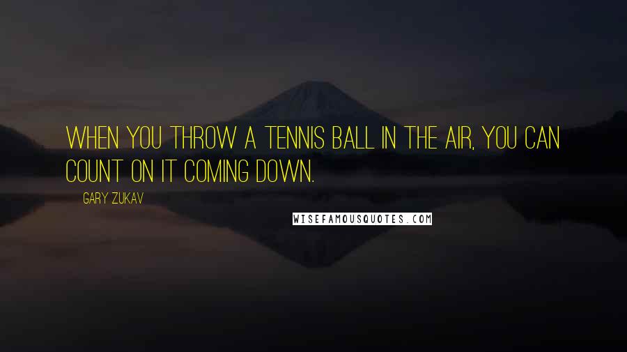 Gary Zukav Quotes: When you throw a tennis ball in the air, you can count on it coming down.