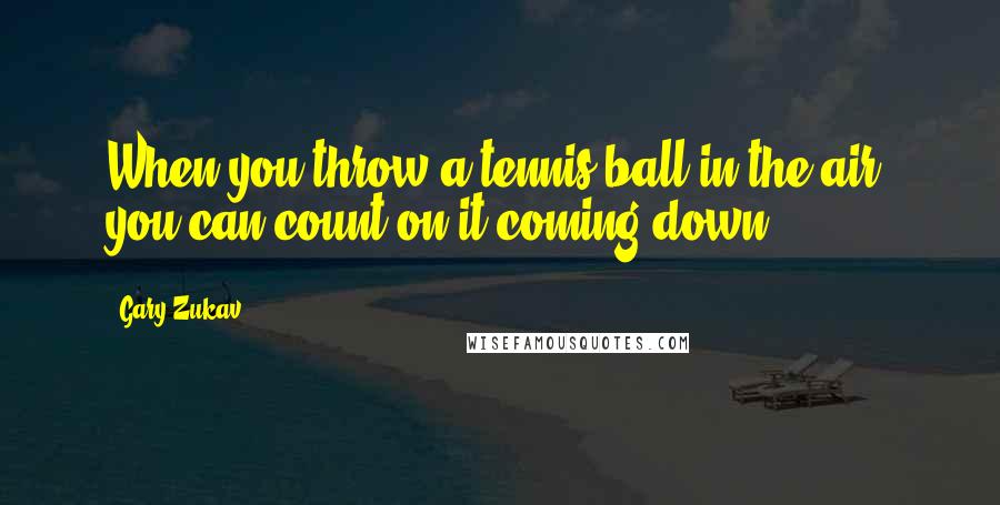 Gary Zukav Quotes: When you throw a tennis ball in the air, you can count on it coming down.