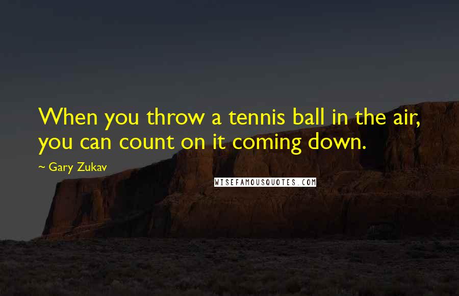 Gary Zukav Quotes: When you throw a tennis ball in the air, you can count on it coming down.