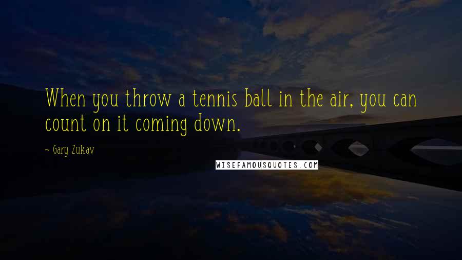 Gary Zukav Quotes: When you throw a tennis ball in the air, you can count on it coming down.