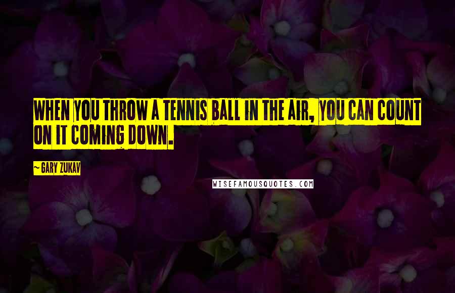 Gary Zukav Quotes: When you throw a tennis ball in the air, you can count on it coming down.