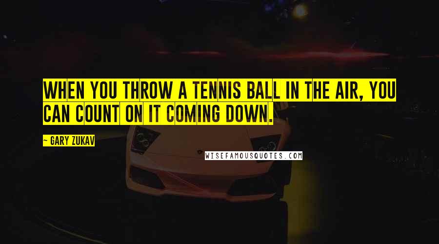 Gary Zukav Quotes: When you throw a tennis ball in the air, you can count on it coming down.
