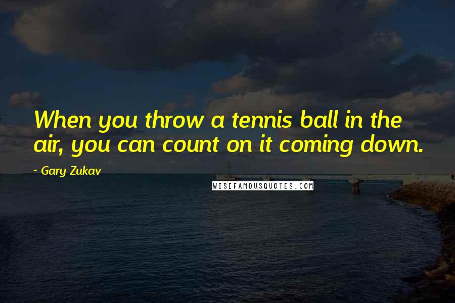 Gary Zukav Quotes: When you throw a tennis ball in the air, you can count on it coming down.