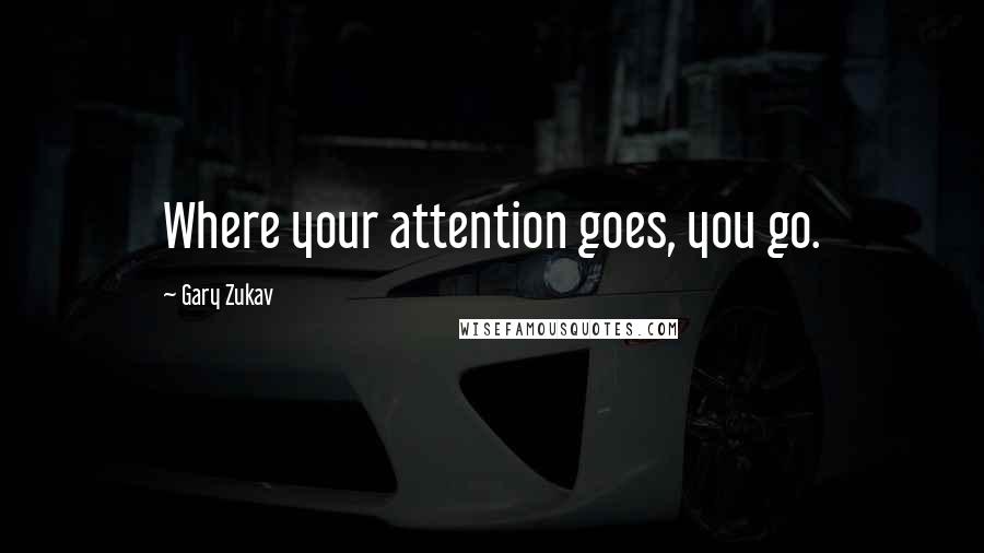 Gary Zukav Quotes: Where your attention goes, you go.