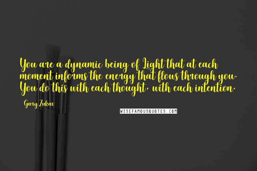 Gary Zukav Quotes: You are a dynamic being of Light that at each moment informs the energy that flows through you. You do this with each thought, with each intention.