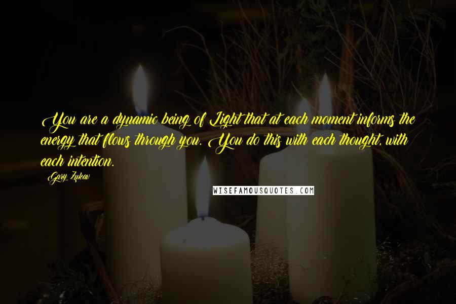 Gary Zukav Quotes: You are a dynamic being of Light that at each moment informs the energy that flows through you. You do this with each thought, with each intention.