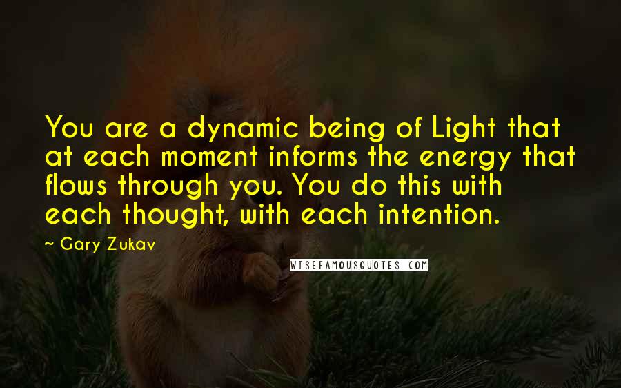 Gary Zukav Quotes: You are a dynamic being of Light that at each moment informs the energy that flows through you. You do this with each thought, with each intention.