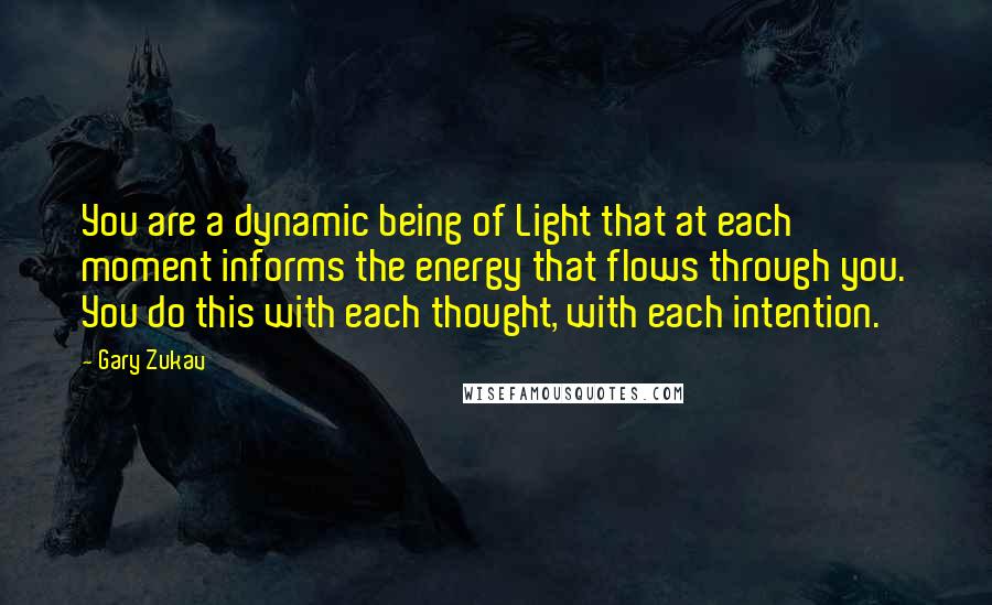 Gary Zukav Quotes: You are a dynamic being of Light that at each moment informs the energy that flows through you. You do this with each thought, with each intention.