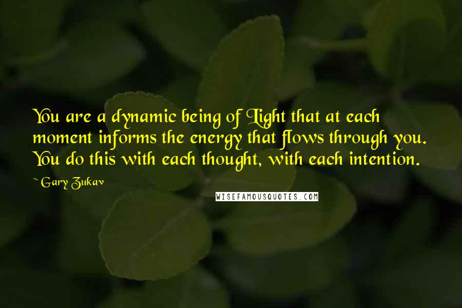 Gary Zukav Quotes: You are a dynamic being of Light that at each moment informs the energy that flows through you. You do this with each thought, with each intention.