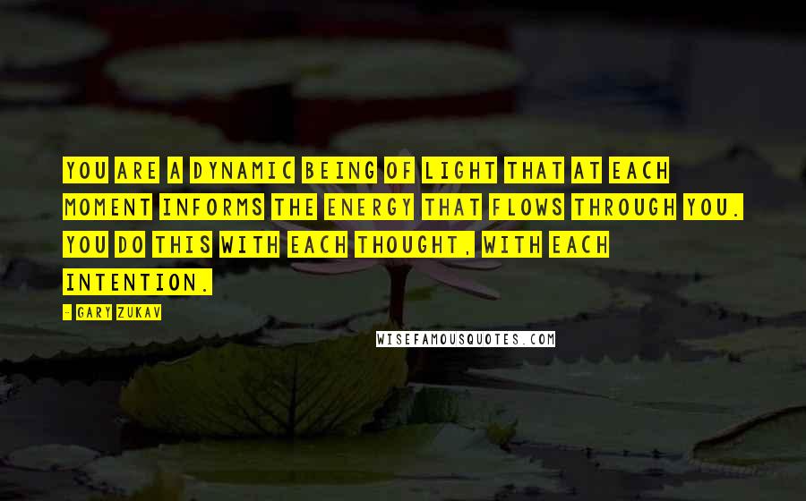 Gary Zukav Quotes: You are a dynamic being of Light that at each moment informs the energy that flows through you. You do this with each thought, with each intention.