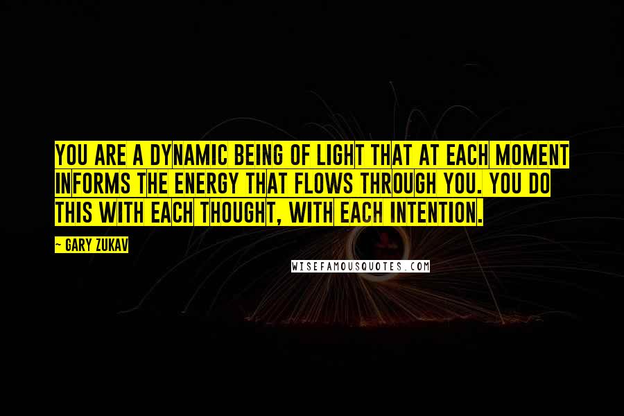 Gary Zukav Quotes: You are a dynamic being of Light that at each moment informs the energy that flows through you. You do this with each thought, with each intention.