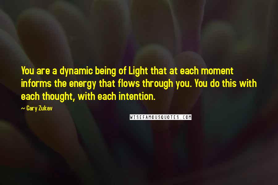 Gary Zukav Quotes: You are a dynamic being of Light that at each moment informs the energy that flows through you. You do this with each thought, with each intention.