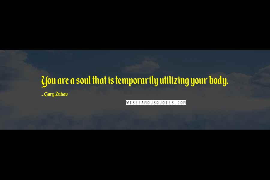 Gary Zukav Quotes: You are a soul that is temporarily utilizing your body.