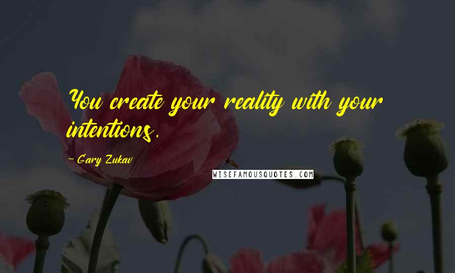 Gary Zukav Quotes: You create your reality with your intentions.