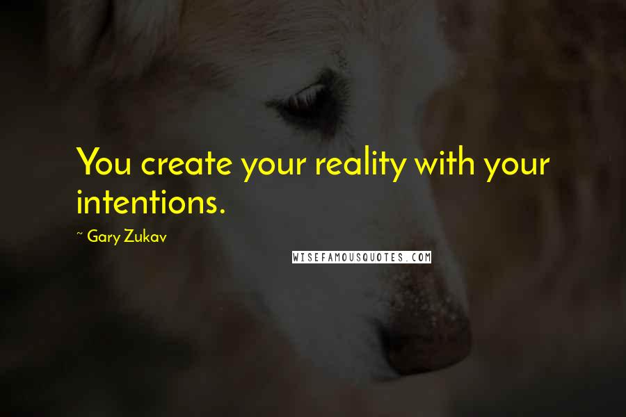 Gary Zukav Quotes: You create your reality with your intentions.