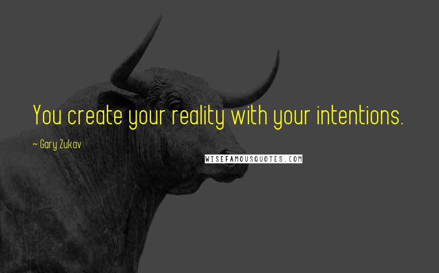 Gary Zukav Quotes: You create your reality with your intentions.