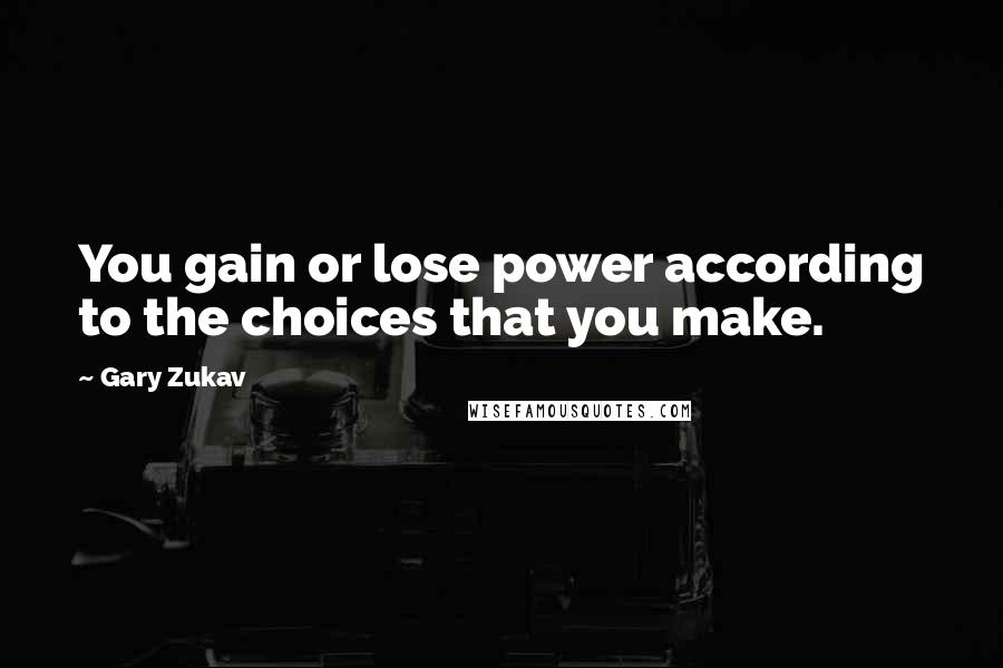 Gary Zukav Quotes: You gain or lose power according to the choices that you make.