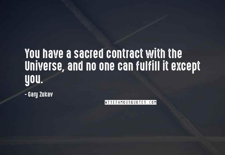 Gary Zukav Quotes: You have a sacred contract with the Universe, and no one can fulfill it except you.