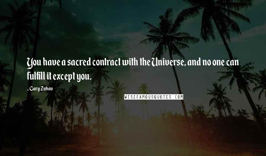 Gary Zukav Quotes: You have a sacred contract with the Universe, and no one can fulfill it except you.