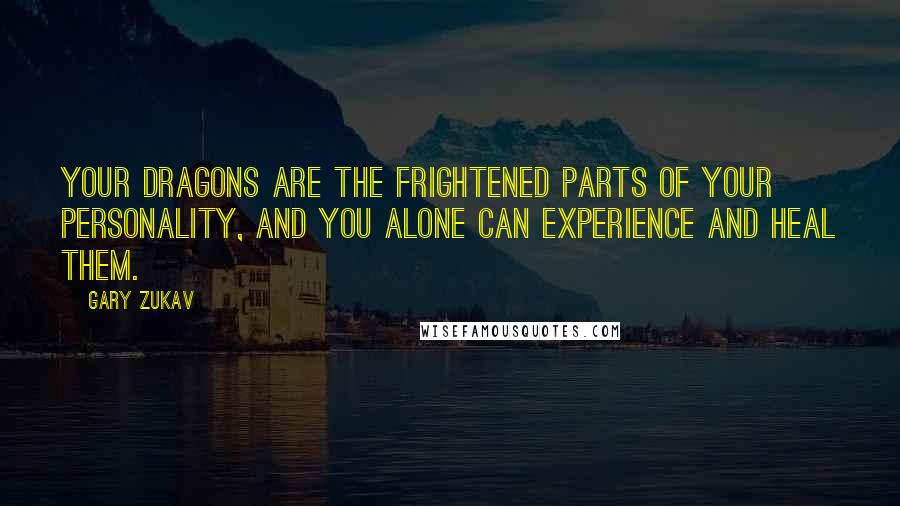 Gary Zukav Quotes: Your dragons are the frightened parts of your personality, and you alone can experience and heal them.